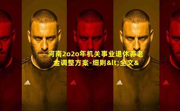 河南2o2o年机关事业退休养老金调整方案-细则<全文>